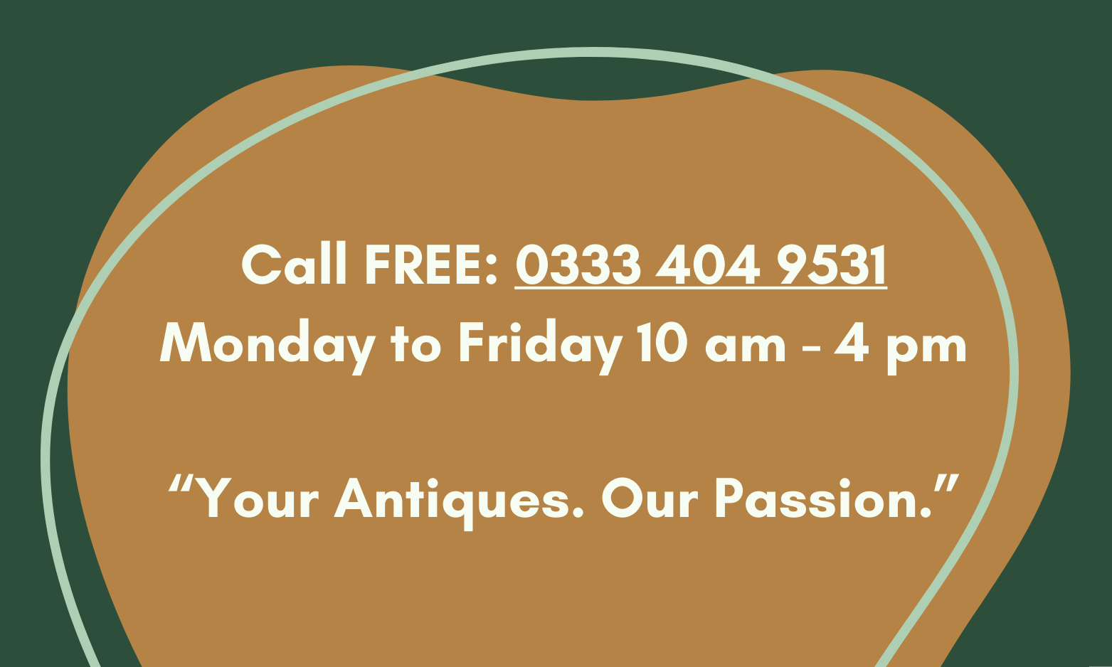 Call FREE: 0333 404 9531 Monday to Friday 10 am - 4 pm  “Your Antiques. Our Passion.”